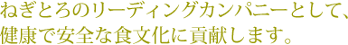 ねぎとろのリーディングカンパニーとして、赤城水産は健康で安全な食文化に貢献します。