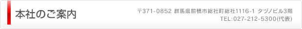 本社のご案内（〒371-0852 群馬県前橋市総社町総社1116-1 タヅノビル 3階　TEL:027-212-5300）